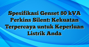 Spesifikasi Genset 80 kVA Perkins Silent: Kekuatan Terpercaya untuk Keperluan Listrik Anda