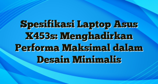 Spesifikasi Laptop Asus X453s: Menghadirkan Performa Maksimal dalam Desain Minimalis