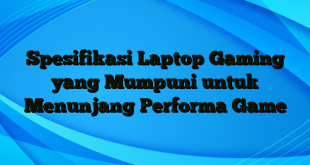 Spesifikasi Laptop Gaming yang Mumpuni untuk Menunjang Performa Game