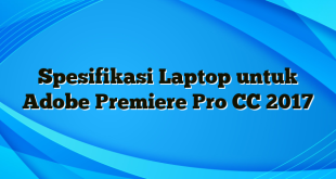 Spesifikasi Laptop untuk Adobe Premiere Pro CC 2017