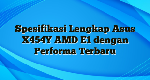 Spesifikasi Lengkap Asus X454Y AMD E1 dengan Performa Terbaru