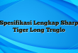 Spesifikasi Lengkap Sharp Tiger Long Truglo