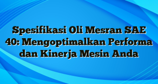 Spesifikasi Oli Mesran SAE 40: Mengoptimalkan Performa dan Kinerja Mesin Anda