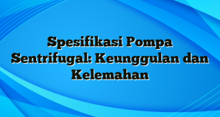 Spesifikasi Pompa Sentrifugal: Keunggulan dan Kelemahan