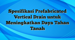 Spesifikasi Prefabricated Vertical Drain untuk Meningkatkan Daya Tahan Tanah