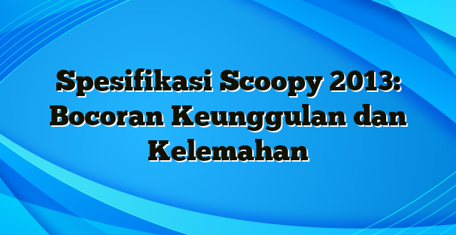 Spesifikasi Scoopy 2013: Bocoran Keunggulan dan Kelemahan