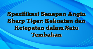 Spesifikasi Senapan Angin Sharp Tiger: Kekuatan dan Ketepatan dalam Satu Tembakan