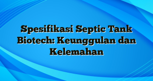 Spesifikasi Septic Tank Biotech: Keunggulan dan Kelemahan