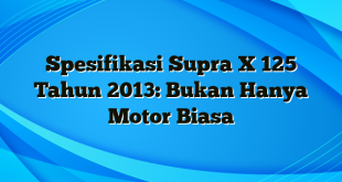 Spesifikasi Supra X 125 Tahun 2013: Bukan Hanya Motor Biasa