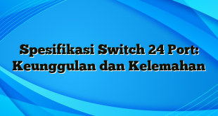 Spesifikasi Switch 24 Port: Keunggulan dan Kelemahan