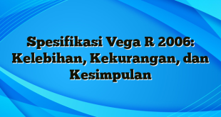 Spesifikasi Vega R 2006: Kelebihan, Kekurangan, dan Kesimpulan