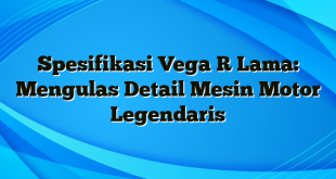 Spesifikasi Vega R Lama: Mengulas Detail Mesin Motor Legendaris