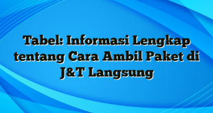 Tabel: Informasi Lengkap tentang Cara Ambil Paket di J&T Langsung