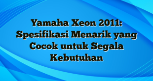 Yamaha Xeon 2011: Spesifikasi Menarik yang Cocok untuk Segala Kebutuhan