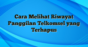 Cara Melihat Riwayat Panggilan Telkomsel yang Terhapus